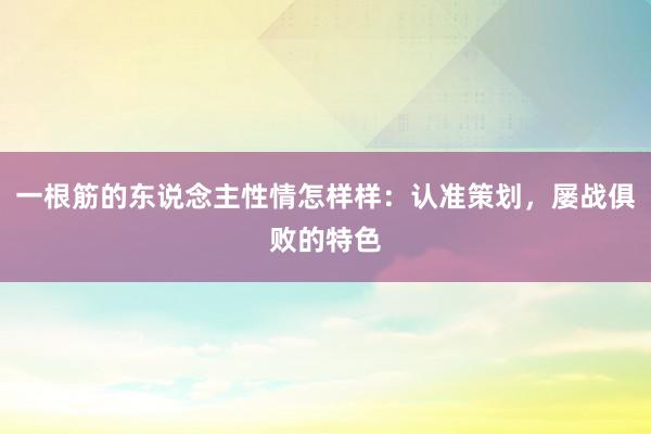 一根筋的东说念主性情怎样样：认准策划，屡战俱败的特色